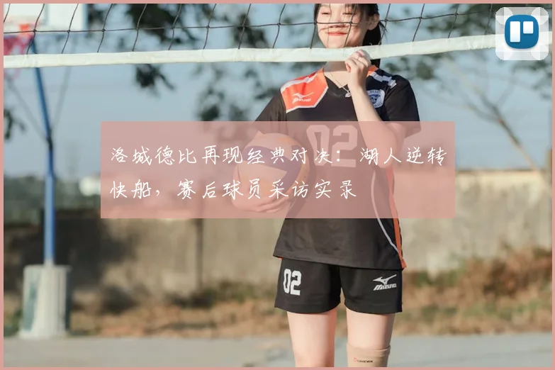 洛城德比再现经典对决：湖人逆转快船，赛后球员采访实录