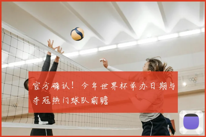 官方确认！今年世界杯举办日期与夺冠热门球队前瞻