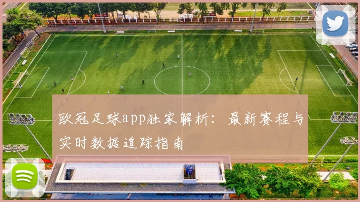 欧冠足球app独家解析：最新赛程与实时数据追踪指南