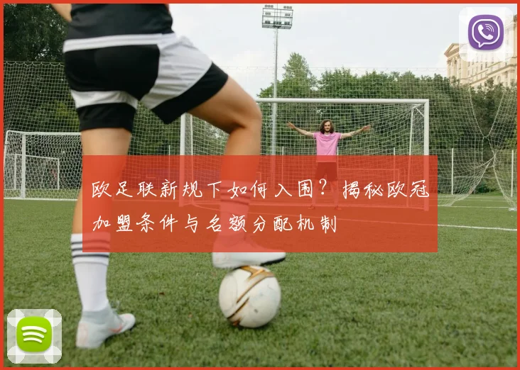 欧足联新规下如何入围？揭秘欧冠加盟条件与名额分配机制