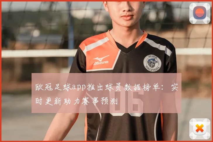 欧冠足球app推出球员数据榜单：实时更新助力赛事预测