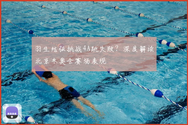 羽生结弦挑战4A跳失败？深度解读北京冬奥会赛场表现