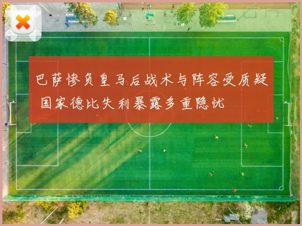 巴萨惨负皇马后战术与阵容受质疑 国家德比失利暴露多重隐忧