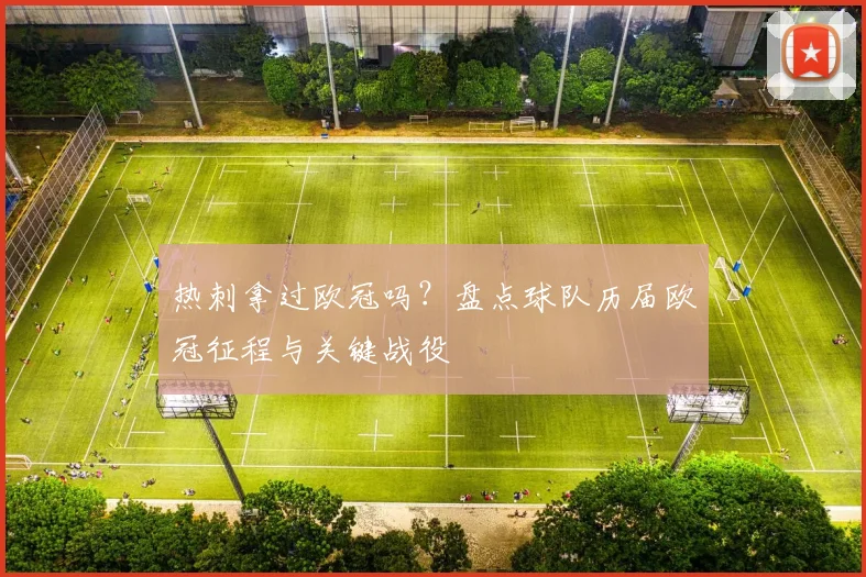 热刺拿过欧冠吗？盘点球队历届欧冠征程与关键战役