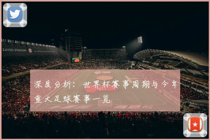 深度分析：世界杯赛事周期与今年重大足球赛事一览