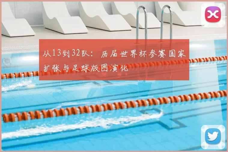 从13到32队：历届世界杯参赛国家扩张与足球版图演化