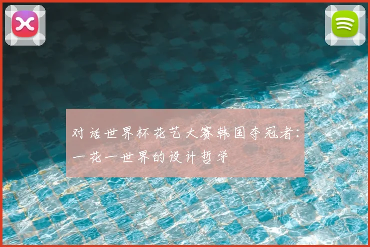 对话世界杯花艺大赛韩国夺冠者：一花一世界的设计哲学