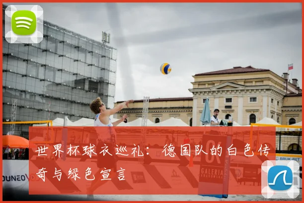 世界杯球衣巡礼:德国队的白色传奇与绿色宣言