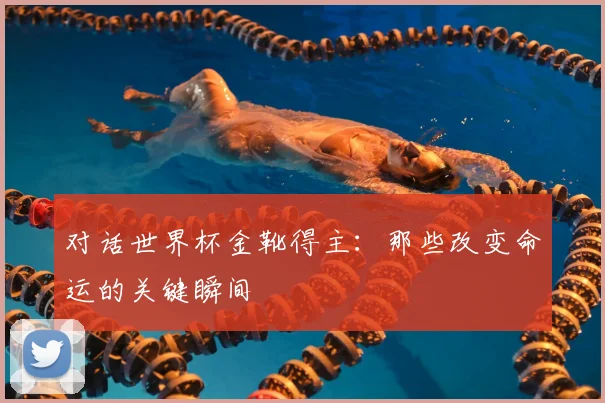 对话世界杯金靴得主：那些改变命运的关键瞬间