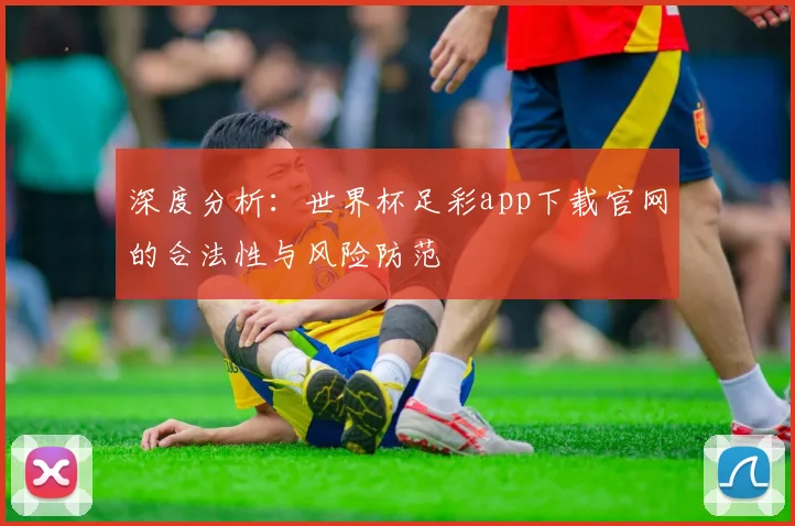 深度分析：世界杯足彩app下载官网的合法性与风险防范