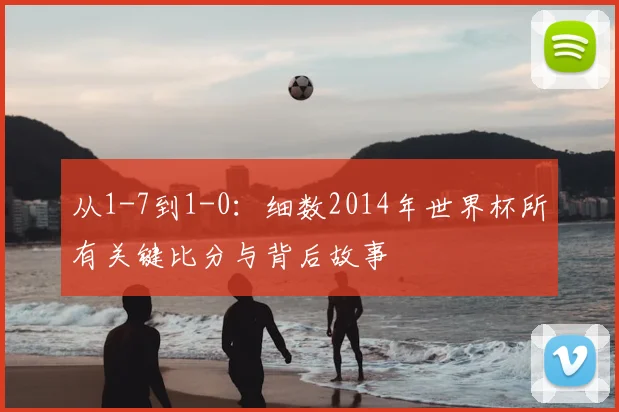 从1-7到1-0：细数2014年世界杯所有关键比分与背后故事