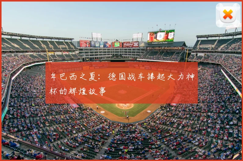 年巴西之夏:德国战车捧起大力神杯的辉煌故事