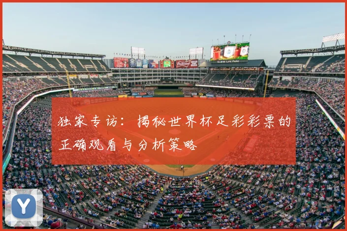 独家专访：揭秘世界杯足彩彩票的正确观看与分析策略