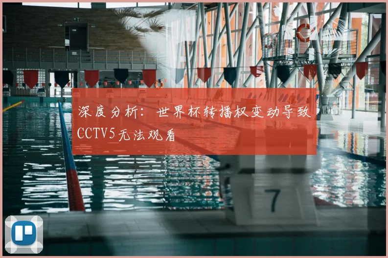 深度分析：世界杯转播权变动导致CCTV5无法观看