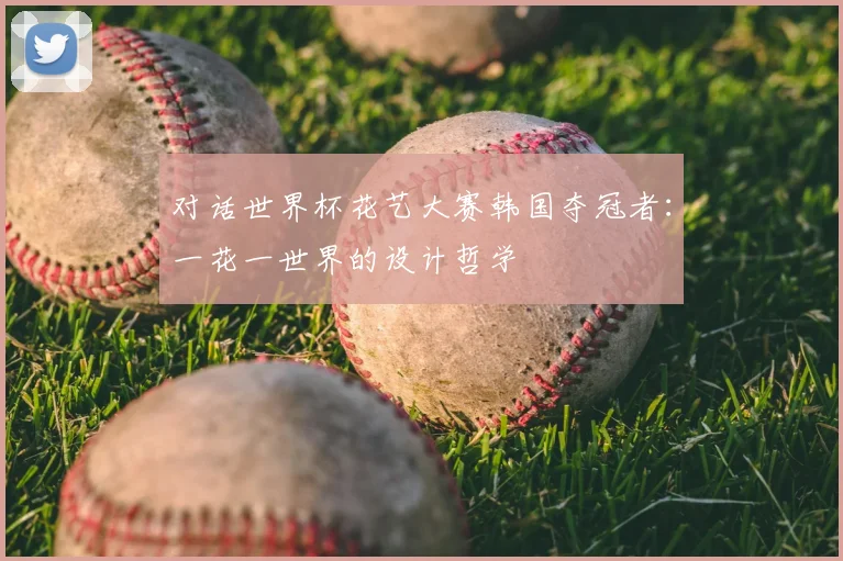 对话世界杯花艺大赛韩国夺冠者：一花一世界的设计哲学