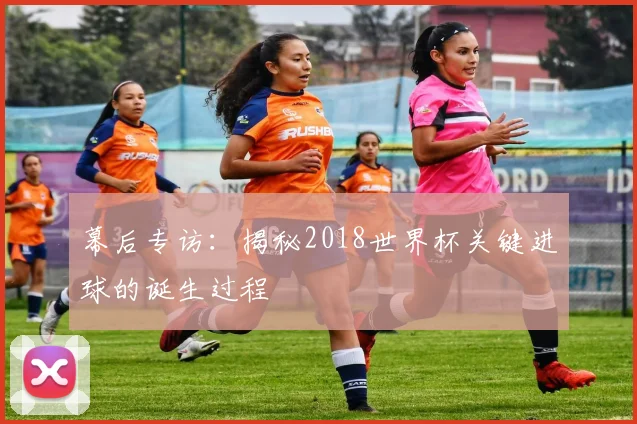 幕后专访：揭秘2018世界杯关键进球的诞生过程