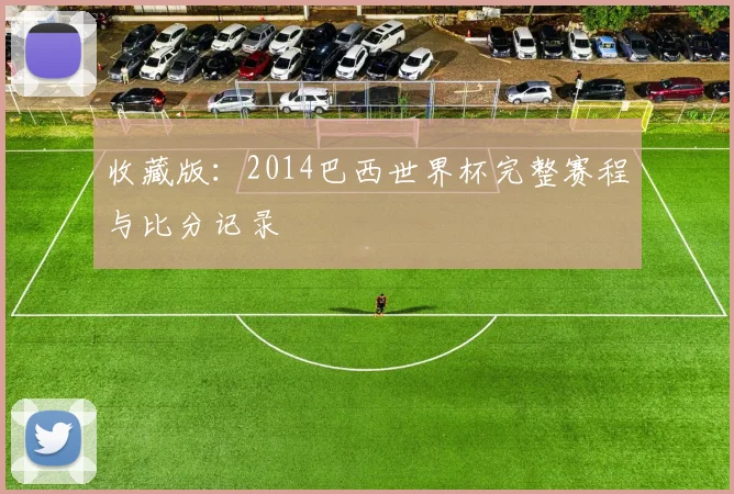 收藏版：2014巴西世界杯完整赛程与比分记录